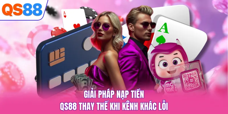 Giải pháp nạp tiền QS88 thay thế khi kênh khác lỗi