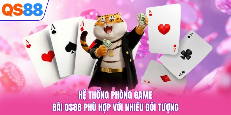 Hệ thống phòng game bài QS88 phù hợp với nhiều đối tượng
