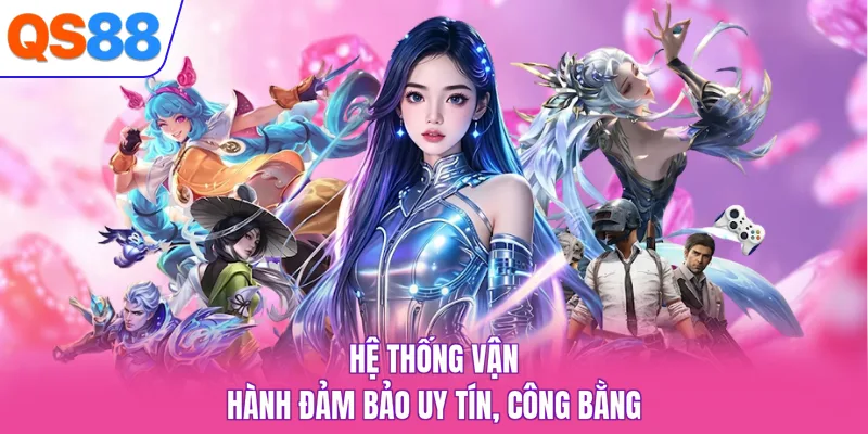 Hệ thống vận hành đảm bảo uy tín, công bằng 