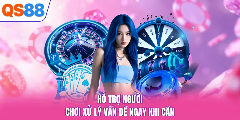 Hỗ trợ người chơi xử lý vấn đề ngay khi cần