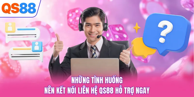Những tình huống nên kết nối liên hệ QS88 hỗ trợ ngay