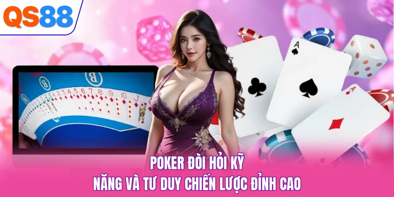 Poker đòi hỏi kỹ năng và tư duy chiến lược đỉnh cao