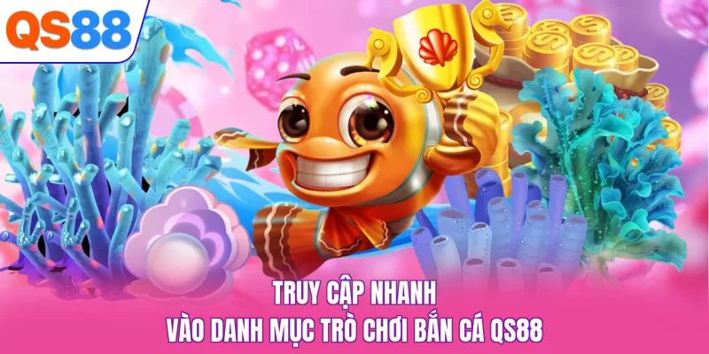 Truy cập nhanh vào danh mục trò chơi bắn cá QS88